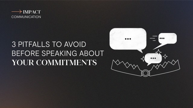 Impact Communication: 3 Pitfalls to Avoid Before Speaking About your Commitments